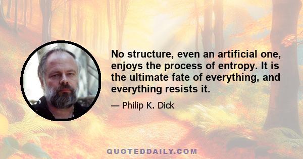 No structure, even an artificial one, enjoys the process of entropy. It is the ultimate fate of everything, and everything resists it.