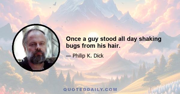 Once a guy stood all day shaking bugs from his hair.