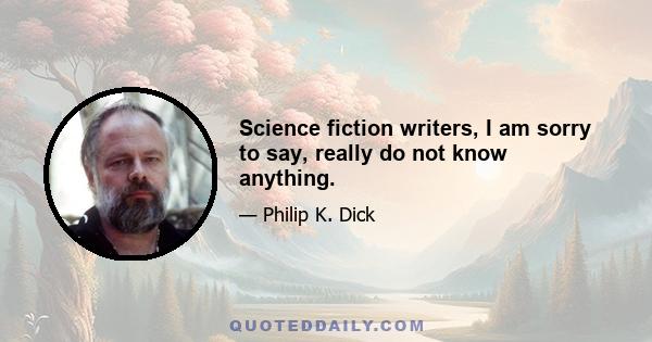 Science fiction writers, I am sorry to say, really do not know anything.