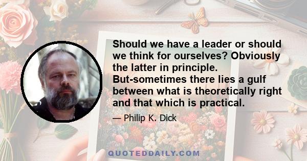 Should we have a leader or should we think for ourselves? Obviously the latter in principle. But-sometimes there lies a gulf between what is theoretically right and that which is practical.