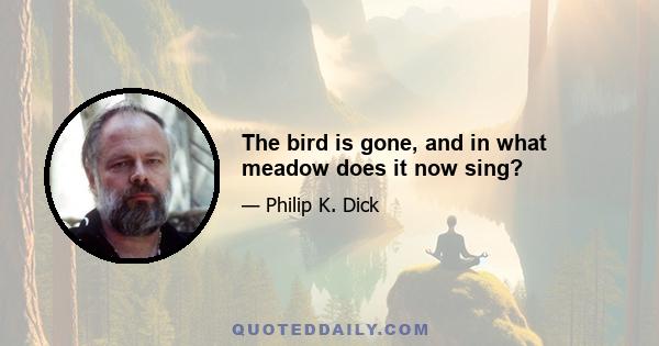 The bird is gone, and in what meadow does it now sing?