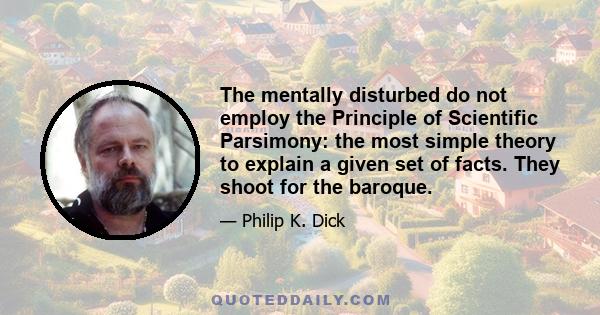 The mentally disturbed do not employ the Principle of Scientific Parsimony: the most simple theory to explain a given set of facts. They shoot for the baroque.