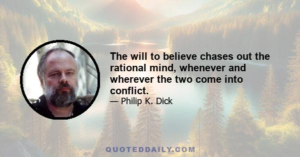 The will to believe chases out the rational mind, whenever and wherever the two come into conflict.