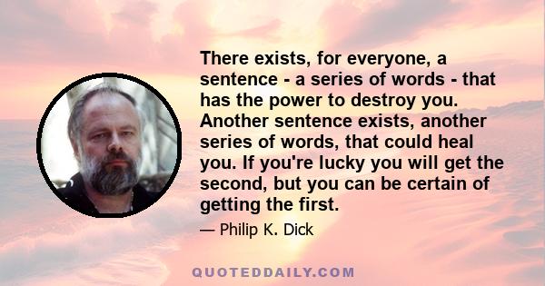 There exists, for everyone, a sentence - a series of words - that has the power to destroy you. Another sentence exists, another series of words, that could heal you. If you're lucky you will get the second, but you can 