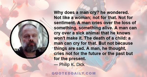 Why does a man cry? he wondered. Not like a woman; not for that. Not for sentiment. A man cries over the loss of something, something alive. A man can cry over a sick animal that he knows won't make it. The death of a