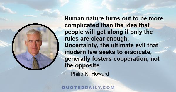 Human nature turns out to be more complicated than the idea that people will get along if only the rules are clear enough. Uncertainty, the ultimate evil that modern law seeks to eradicate, generally fosters