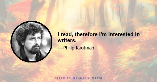 I read, therefore I'm interested in writers.