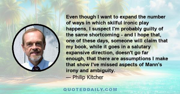 Even though I want to expand the number of ways in which skilful ironic play happens, I suspect I'm probably guilty of the same shortcoming - and I hope that, one of these days, someone will claim that my book, while it 