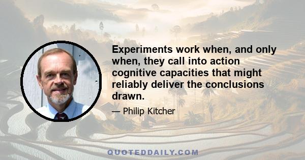 Experiments work when, and only when, they call into action cognitive capacities that might reliably deliver the conclusions drawn.