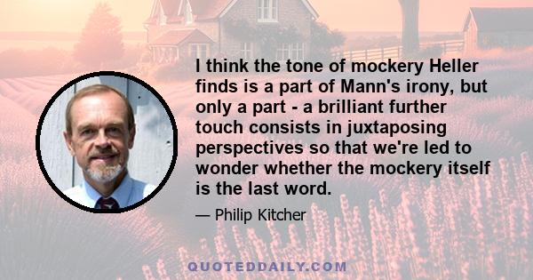 I think the tone of mockery Heller finds is a part of Mann's irony, but only a part - a brilliant further touch consists in juxtaposing perspectives so that we're led to wonder whether the mockery itself is the last