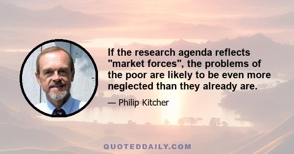 If the research agenda reflects market forces, the problems of the poor are likely to be even more neglected than they already are.