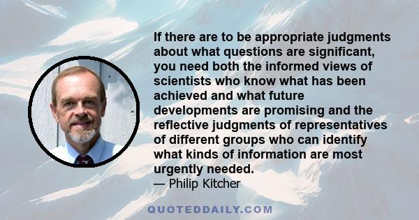 If there are to be appropriate judgments about what questions are significant, you need both the informed views of scientists who know what has been achieved and what future developments are promising and the reflective 