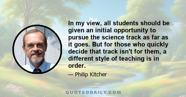 In my view, all students should be given an initial opportunity to pursue the science track as far as it goes. But for those who quickly decide that track isn't for them, a different style of teaching is in order.