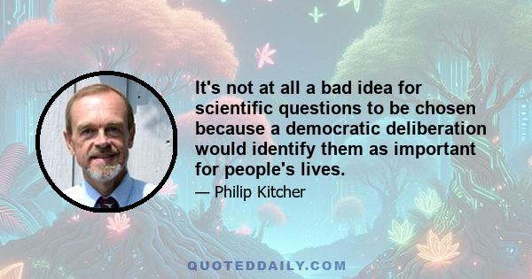 It's not at all a bad idea for scientific questions to be chosen because a democratic deliberation would identify them as important for people's lives.