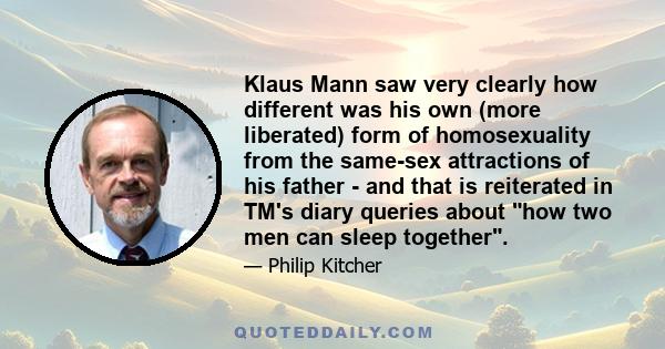 Klaus Mann saw very clearly how different was his own (more liberated) form of homosexuality from the same-sex attractions of his father - and that is reiterated in TM's diary queries about how two men can sleep