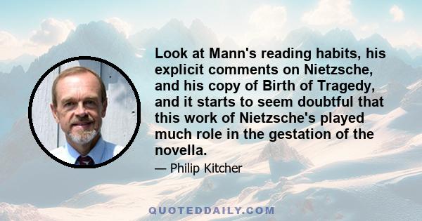 Look at Mann's reading habits, his explicit comments on Nietzsche, and his copy of Birth of Tragedy, and it starts to seem doubtful that this work of Nietzsche's played much role in the gestation of the novella.