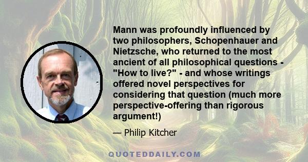 Mann was profoundly influenced by two philosophers, Schopenhauer and Nietzsche, who returned to the most ancient of all philosophical questions - How to live? - and whose writings offered novel perspectives for