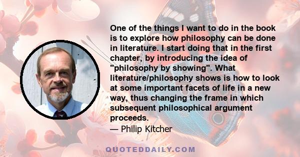 One of the things I want to do in the book is to explore how philosophy can be done in literature. I start doing that in the first chapter, by introducing the idea of philosophy by showing. What literature/philosophy