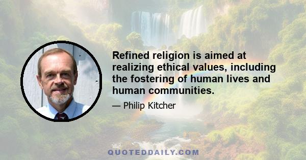 Refined religion is aimed at realizing ethical values, including the fostering of human lives and human communities.