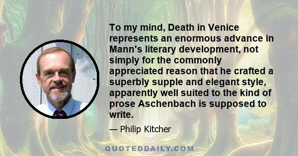 To my mind, Death in Venice represents an enormous advance in Mann's literary development, not simply for the commonly appreciated reason that he crafted a superbly supple and elegant style, apparently well suited to