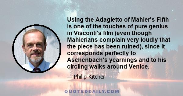 Using the Adagietto of Mahler's Fifth is one of the touches of pure genius in Visconti's film (even though Mahlerians complain very loudly that the piece has been ruined), since it corresponds perfectly to Aschenbach's