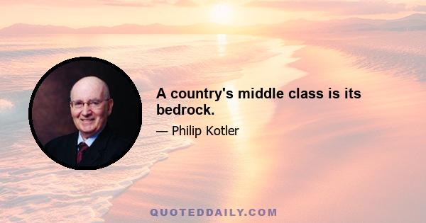 A country's middle class is its bedrock.