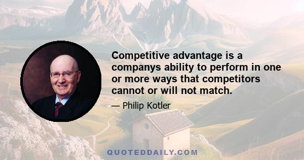 Competitive advantage is a companys ability to perform in one or more ways that competitors cannot or will not match.