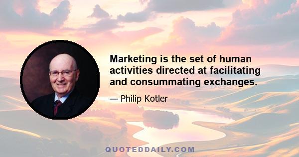 Marketing is the set of human activities directed at facilitating and consummating exchanges.