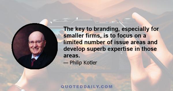 The key to branding, especially for smaller firms, is to focus on a limited number of issue areas and develop superb expertise in those areas.