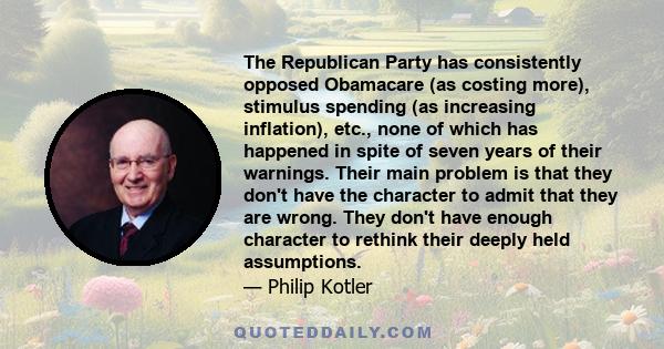 The Republican Party has consistently opposed Obamacare (as costing more), stimulus spending (as increasing inflation), etc., none of which has happened in spite of seven years of their warnings. Their main problem is