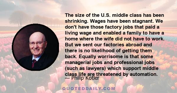 The size of the U.S. middle class has been shrinking. Wages have been stagnant. We don't have those factory jobs that paid a living wage and enabled a family to have a home where the wife did not have to work. But we