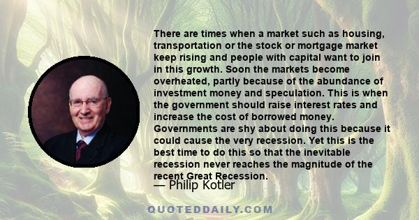 There are times when a market such as housing, transportation or the stock or mortgage market keep rising and people with capital want to join in this growth. Soon the markets become overheated, partly because of the