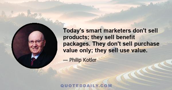 Today's smart marketers don't sell products; they sell benefit packages. They don't sell purchase value only; they sell use value.