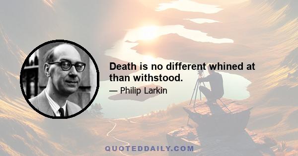 Death is no different whined at than withstood.