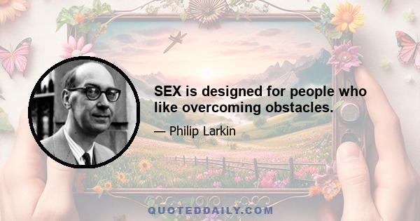 SEX is designed for people who like overcoming obstacles.