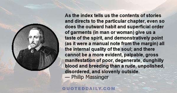 As the index tells us the contents of stories and directs to the particular chapter, even so does the outward habit and superficial order of garments (in man or woman) give us a taste of the spirit, and demonstratively