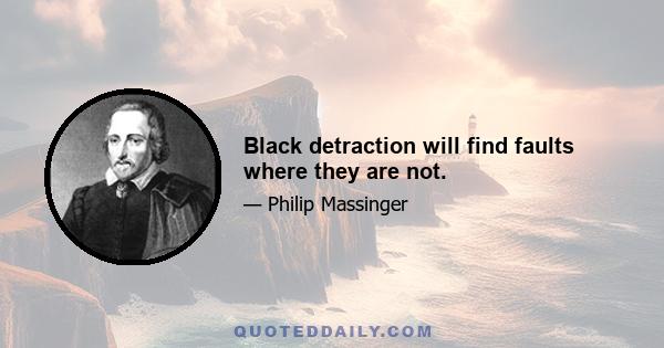 Black detraction will find faults where they are not.