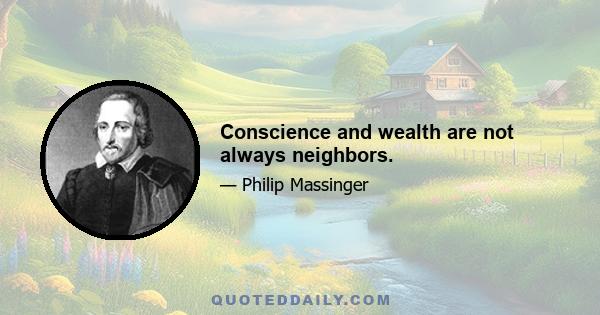 Conscience and wealth are not always neighbors.