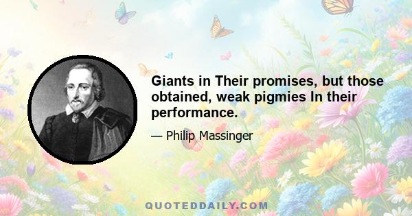 Giants in Their promises, but those obtained, weak pigmies In their performance.