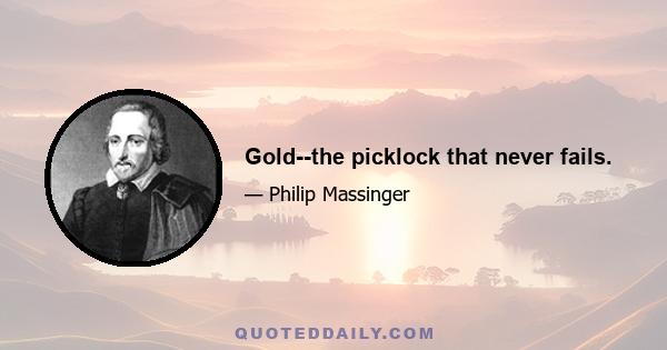 Gold--the picklock that never fails.