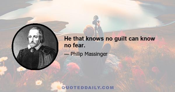 He that knows no guilt can know no fear.