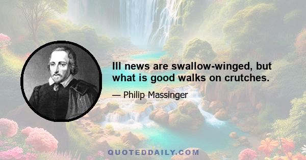 Ill news are swallow-winged, but what is good walks on crutches.