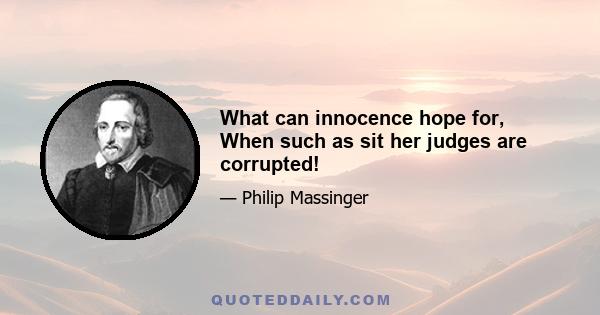 What can innocence hope for, When such as sit her judges are corrupted!