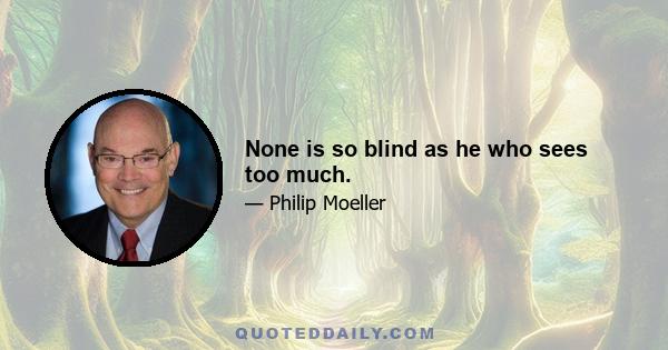 None is so blind as he who sees too much.