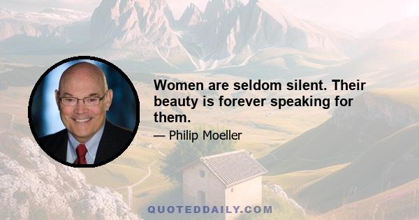 Women are seldom silent. Their beauty is forever speaking for them.