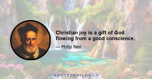 Christian joy is a gift of God flowing from a good conscience.