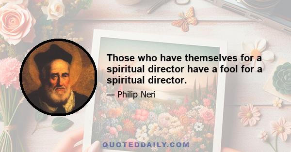 Those who have themselves for a spiritual director have a fool for a spiritual director.