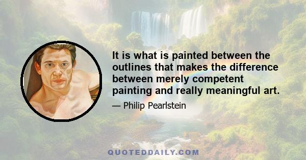 It is what is painted between the outlines that makes the difference between merely competent painting and really meaningful art.