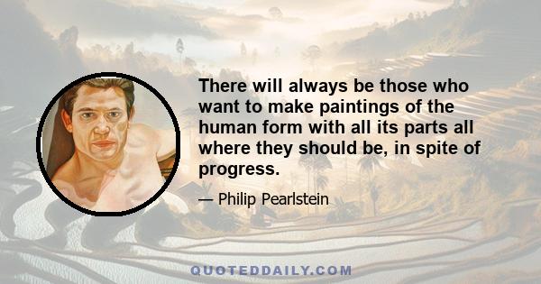 There will always be those who want to make paintings of the human form with all its parts all where they should be, in spite of progress.