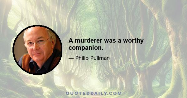 A murderer was a worthy companion.